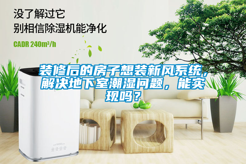 裝修后的房子想裝新風(fēng)系統(tǒng)，解決地下室潮濕問題，能實(shí)現(xiàn)嗎？