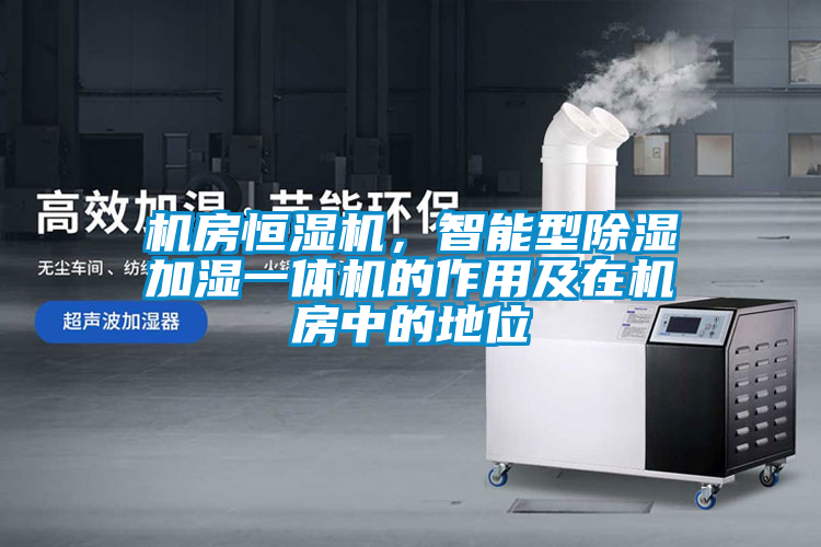 機房恒濕機，智能型除濕加濕一體機的作用及在機房中的地位
