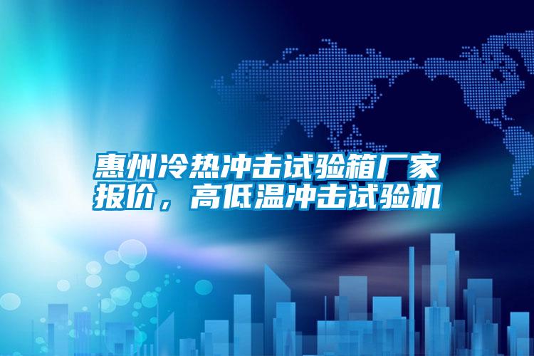 惠州冷熱沖擊試驗箱廠家報價，高低溫沖擊試驗機