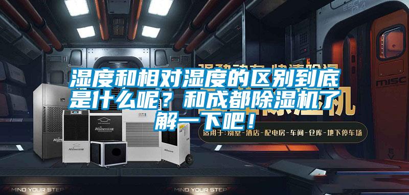 濕度和相對濕度的區(qū)別到底是什么呢？和成都除濕機(jī)了解一下吧！