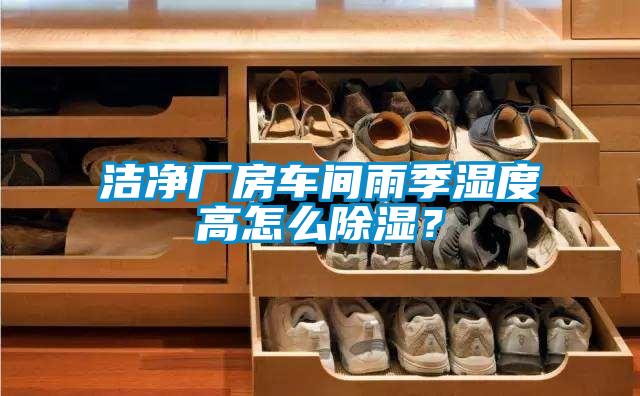潔凈廠房車間雨季濕度高怎么除濕？