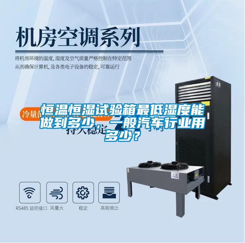 恒溫恒濕試驗(yàn)箱最低濕度能做到多少，一般汽車行業(yè)用多少？