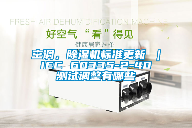 空調，除濕機標準更新 ｜ IEC 60335-2-40 測試調整有哪些