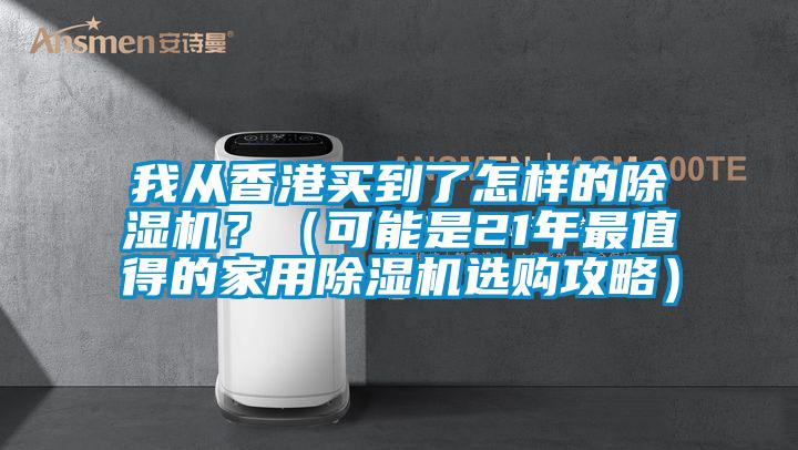 我從香港買到了怎樣的除濕機(jī)？（可能是21年最值得的家用除濕機(jī)選購攻略）