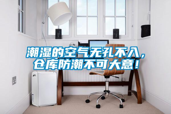 潮濕的空氣無孔不入，倉庫防潮不可大意！