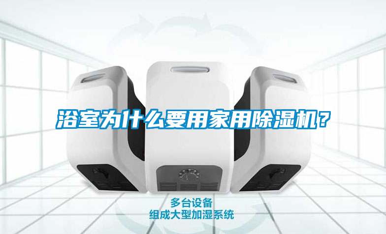 浴室為什么要用家用除濕機(jī)？