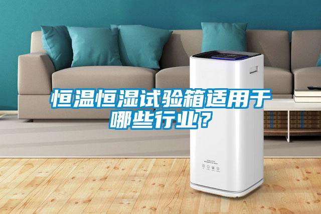 恒溫恒濕試驗箱適用于哪些行業(yè)？