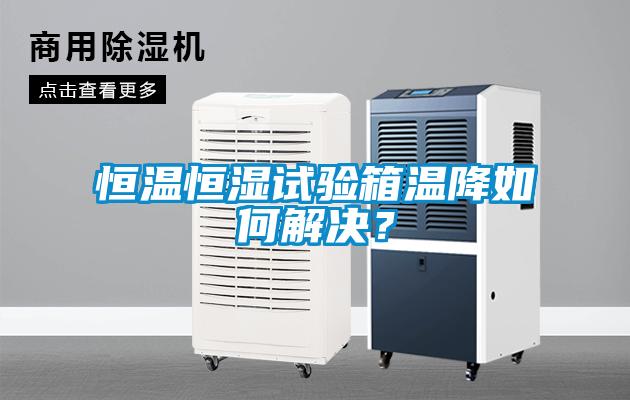 恒溫恒濕試驗(yàn)箱溫降如何解決？