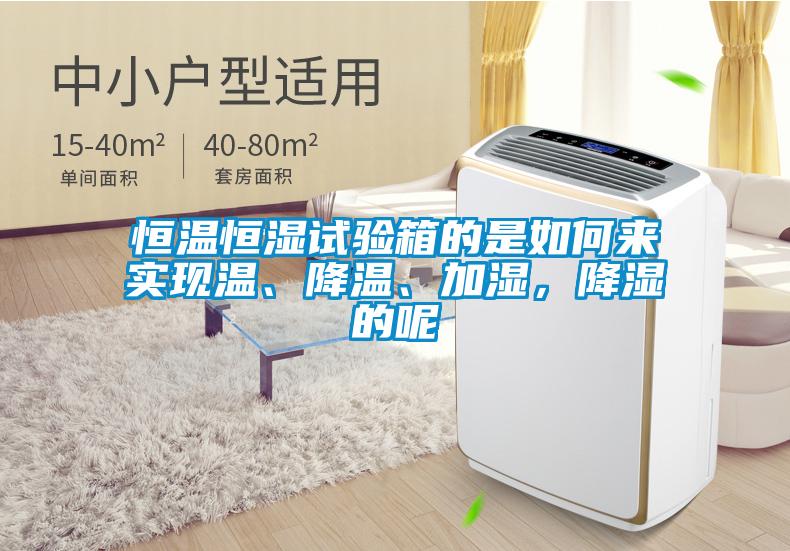 恒溫恒濕試驗箱的是如何來實現(xiàn)溫、降溫、加濕，降濕的呢