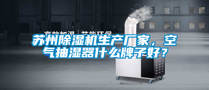 蘇州除濕機(jī)生產(chǎn)廠家，空氣抽濕器什么牌子好？