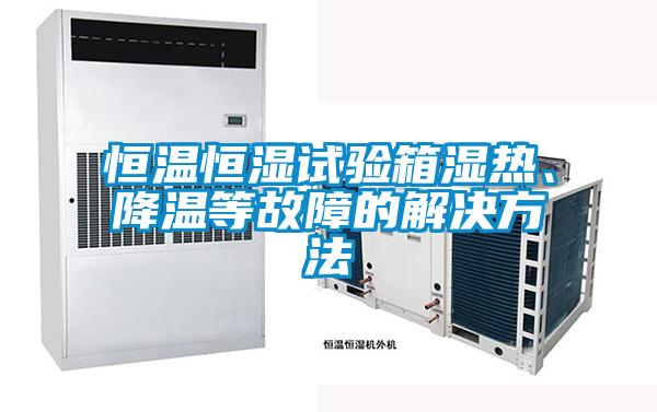 恒溫恒濕試驗箱濕熱、降溫等故障的解決方法