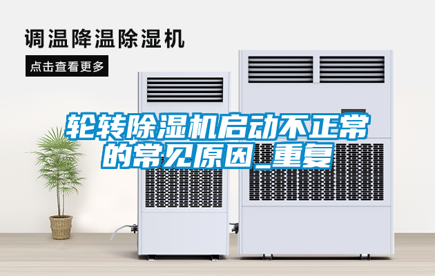 輪轉(zhuǎn)除濕機(jī)啟動(dòng)不正常的常見(jiàn)原因_重復(fù)