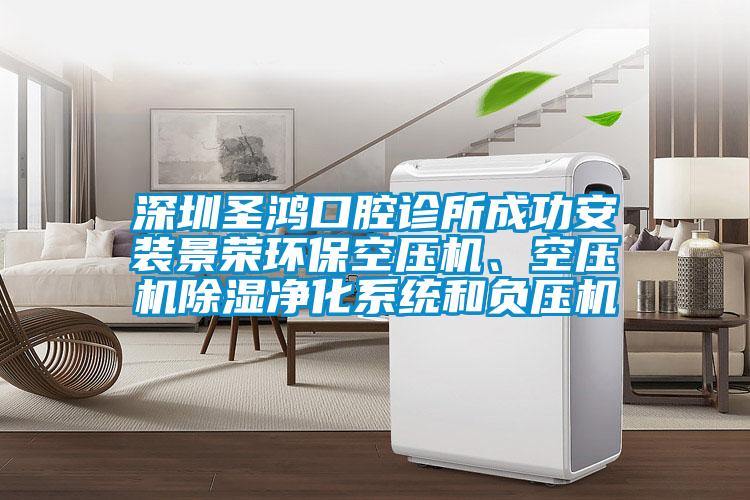 深圳圣鴻口腔診所成功安裝景榮環(huán)?？諌簷C(jī)、空壓機(jī)除濕凈化系統(tǒng)和負(fù)壓機(jī)
