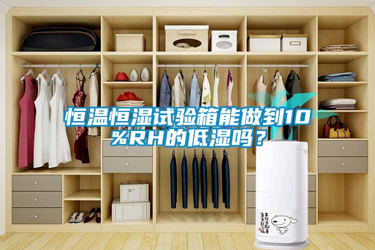 恒溫恒濕試驗(yàn)箱能做到10%RH的低濕嗎？