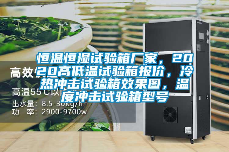 恒溫恒濕試驗箱廠家，2020高低溫試驗箱報價，冷熱沖擊試驗箱效果圖，溫度沖擊試驗箱型號
