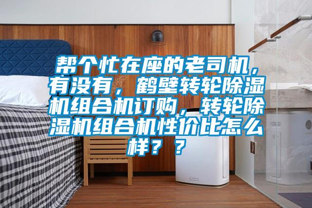 幫個(gè)忙在座的老司機(jī)，有沒(méi)有，鶴壁轉(zhuǎn)輪除濕機(jī)組合機(jī)訂購(gòu)，轉(zhuǎn)輪除濕機(jī)組合機(jī)性價(jià)比怎么樣？？
