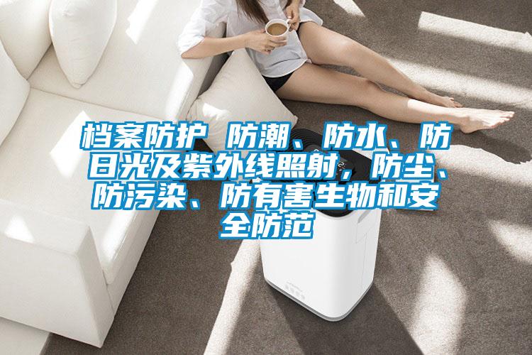 檔案防護(hù) 防潮、防水、防日光及紫外線照射，防塵、防污染、防有害生物和安全防范