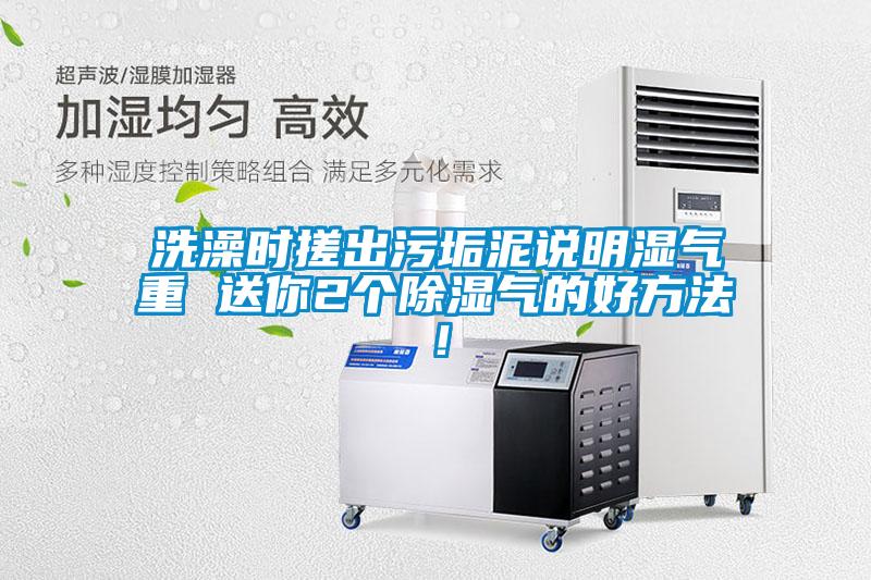 洗澡時(shí)搓出污垢泥說(shuō)明濕氣重 送你2個(gè)除濕氣的好方法！