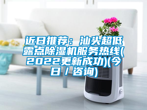 近日推薦：汕頭超低露點除濕機服務(wù)熱線(2022更新成功)(今日／咨詢)