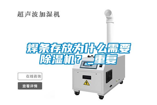 焊條存放為什么需要除濕機？_重復(fù)