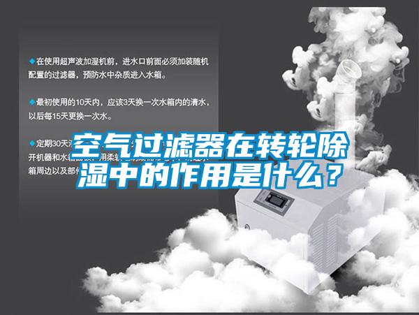空氣過濾器在轉(zhuǎn)輪除濕中的作用是什么？