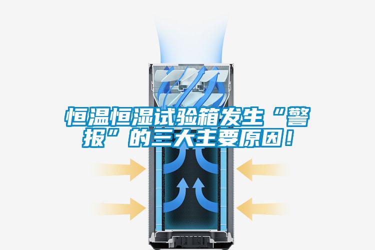 恒溫恒濕試驗箱發(fā)生“警報”的三大主要原因！
