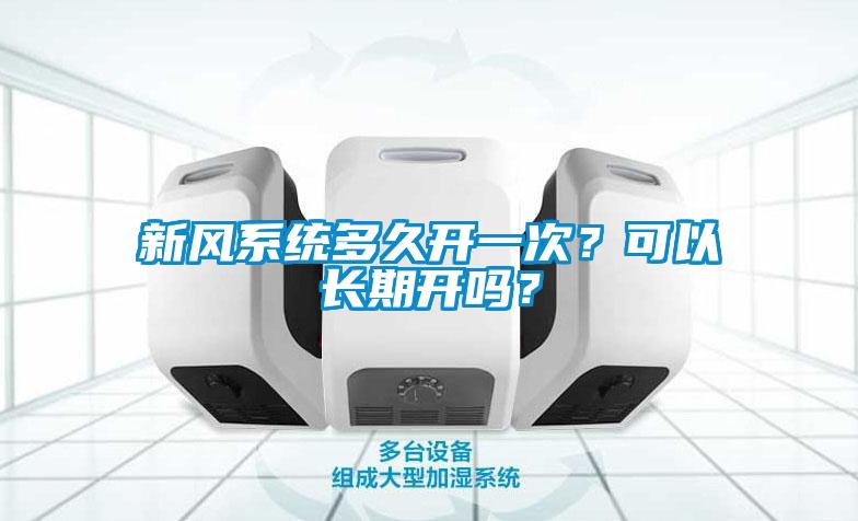 新風(fēng)系統(tǒng)多久開(kāi)一次？可以長(zhǎng)期開(kāi)嗎？