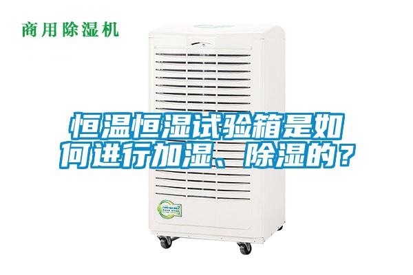 恒溫恒濕試驗(yàn)箱是如何進(jìn)行加濕、除濕的？