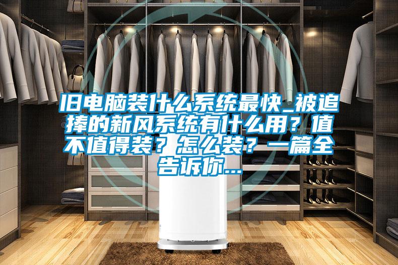 舊電腦裝什么系統(tǒng)最快_被追捧的新風(fēng)系統(tǒng)有什么用？值不值得裝？怎么裝？一篇全告訴你...