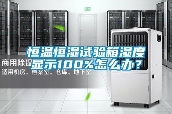 恒溫恒濕試驗(yàn)箱濕度顯示100%怎么辦？