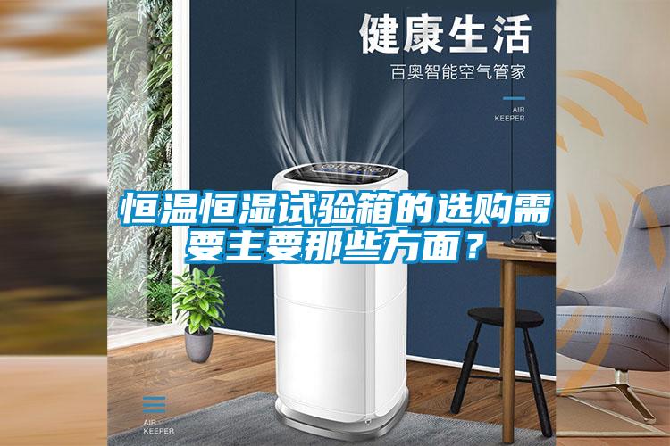 恒溫恒濕試驗(yàn)箱的選購(gòu)需要主要那些方面？