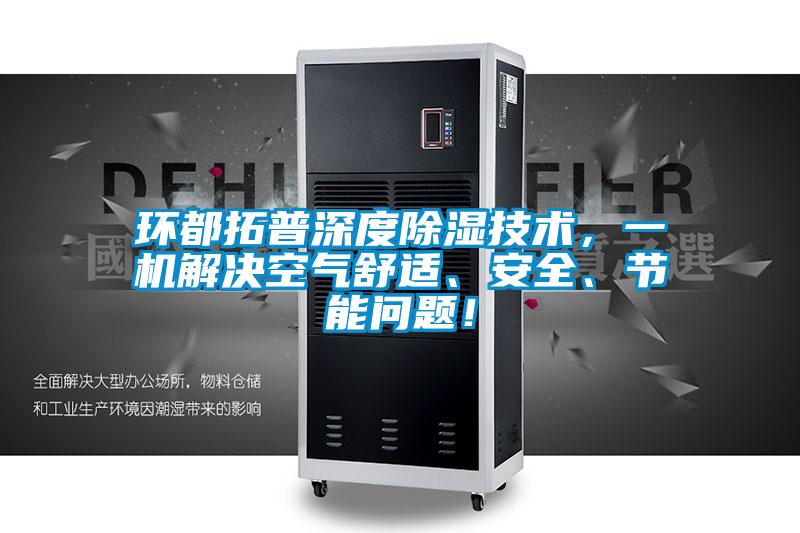 環(huán)都拓普深度除濕技術(shù)，一機(jī)解決空氣舒適、安全、節(jié)能問(wèn)題！