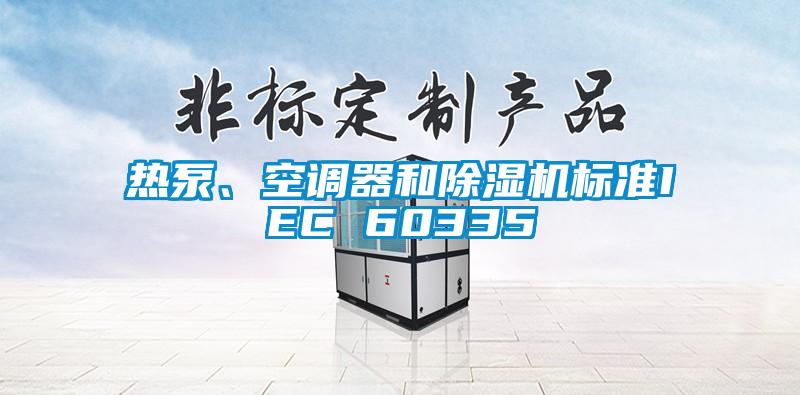 熱泵、空調(diào)器和除濕機標(biāo)準(zhǔn)IEC 60335