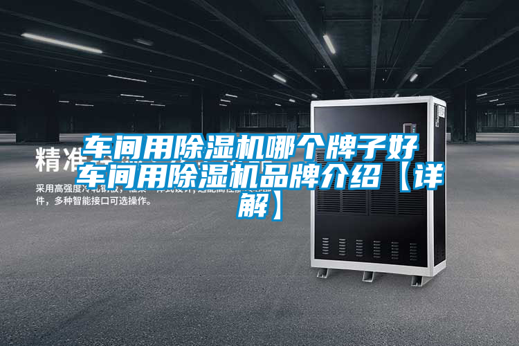 車(chē)間用除濕機(jī)哪個(gè)牌子好 車(chē)間用除濕機(jī)品牌介紹【詳解】
