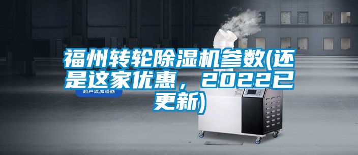 福州轉(zhuǎn)輪除濕機(jī)參數(shù)(還是這家優(yōu)惠，2022已更新)