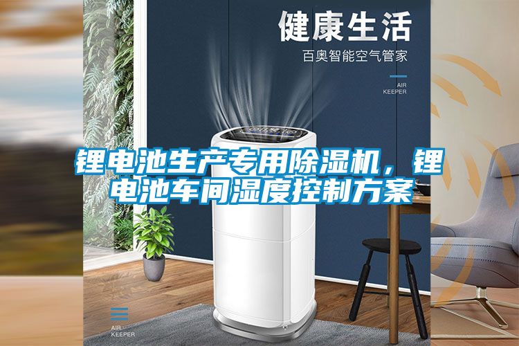 鋰電池生產(chǎn)專用除濕機(jī)，鋰電池車間濕度控制方案