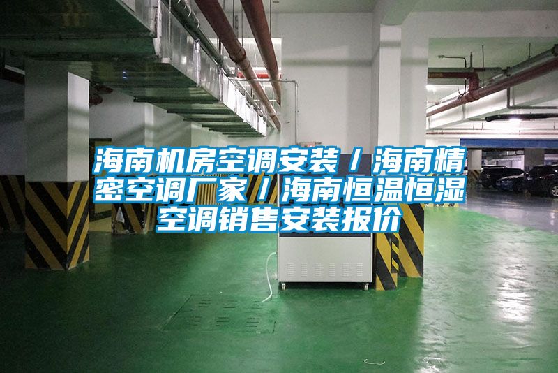 海南機房空調(diào)安裝／海南精密空調(diào)廠家／海南恒溫恒濕空調(diào)銷售安裝報價