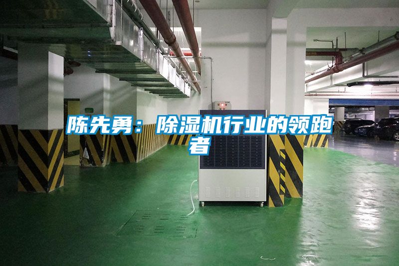 陳先勇：除濕機(jī)行業(yè)的領(lǐng)跑者