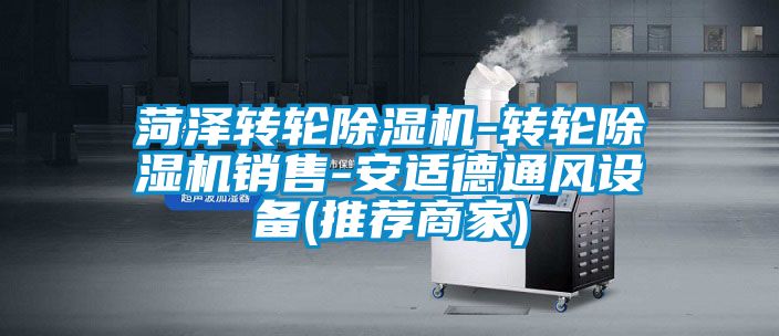 菏澤轉(zhuǎn)輪除濕機-轉(zhuǎn)輪除濕機銷售-安適德通風(fēng)設(shè)備(推薦商家)