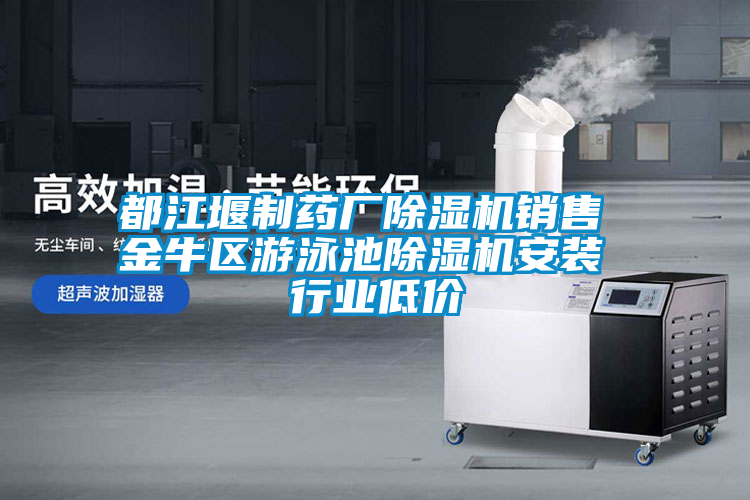 都江堰制藥廠除濕機(jī)銷(xiāo)售 金牛區(qū)游泳池除濕機(jī)安裝 行業(yè)低價(jià)