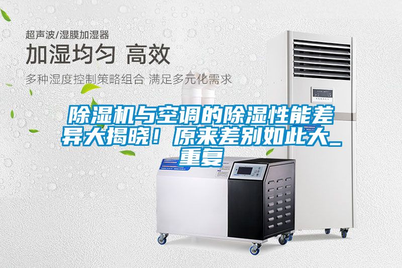 除濕機(jī)與空調(diào)的除濕性能差異大揭曉！原來差別如此大_重復(fù)