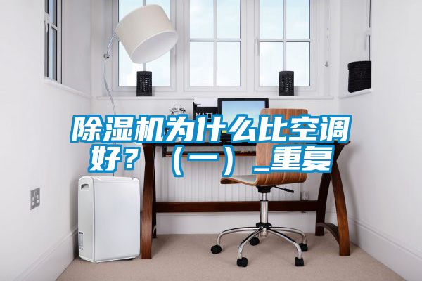 除濕機(jī)為什么比空調(diào)好？（一）_重復(fù)