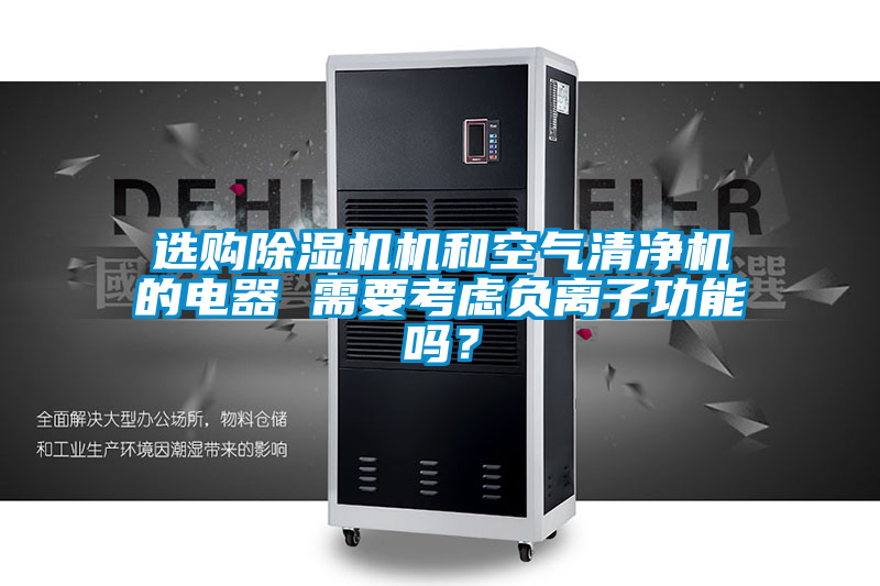 選購除濕機機和空氣清凈機的電器 需要考慮負離子功能嗎？