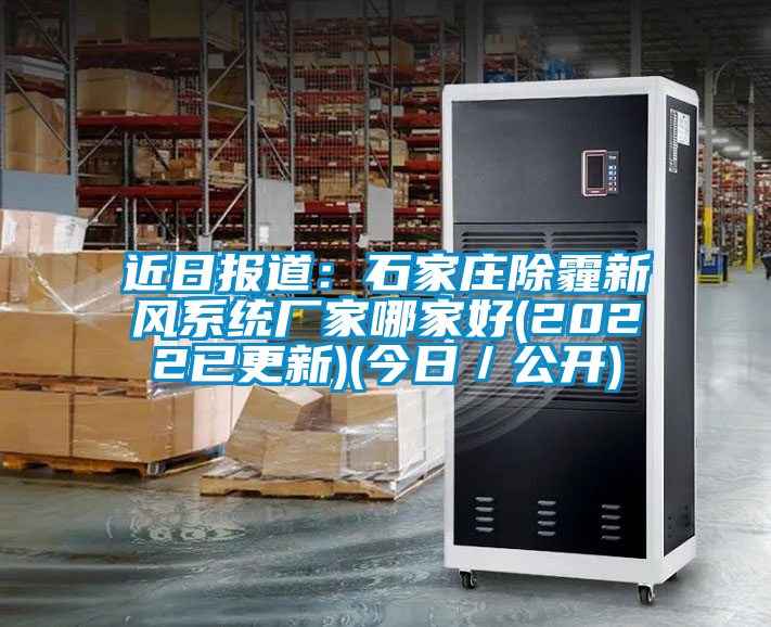 近日?qǐng)?bào)道：石家莊除霾新風(fēng)系統(tǒng)廠家哪家好(2022已更新)(今日／公開)