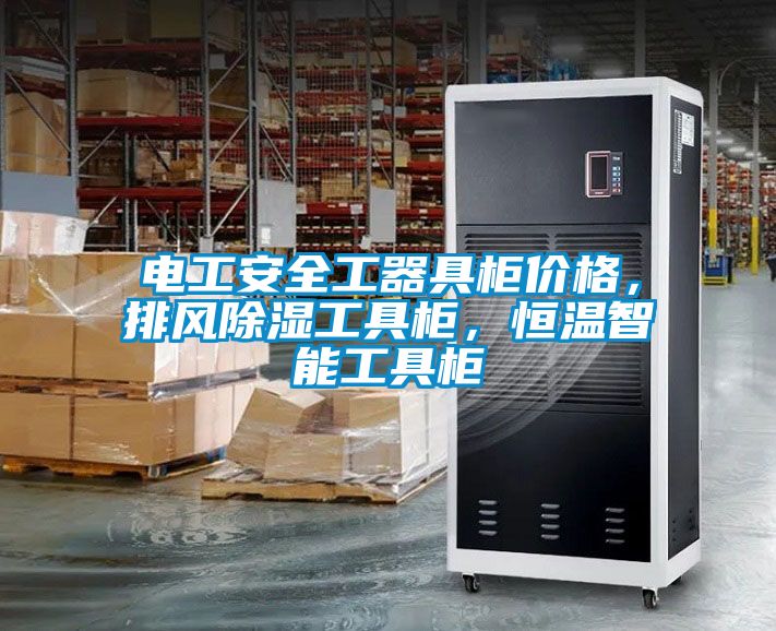 電工安全工器具柜價(jià)格，排風(fēng)除濕工具柜，恒溫智能工具柜