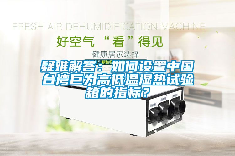 疑難解答：如何設(shè)置中國(guó)臺(tái)灣巨為高低溫濕熱試驗(yàn)箱的指標(biāo)？