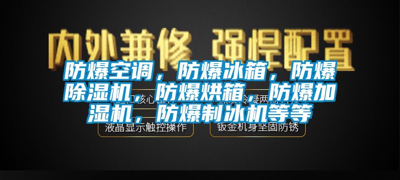 防爆空調(diào)，防爆冰箱，防爆除濕機(jī)，防爆烘箱，防爆加濕機(jī)，防爆制冰機(jī)等等