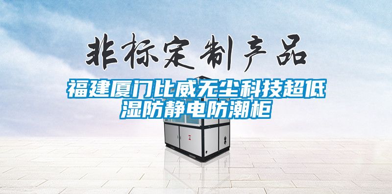 福建廈門比威無(wú)塵科技超低濕防靜電防潮柜