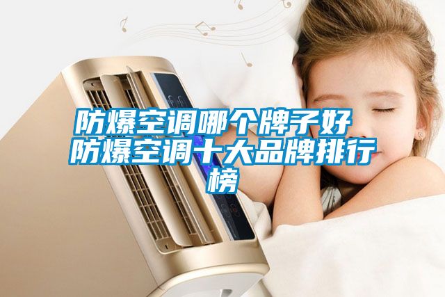 防爆空調(diào)哪個牌子好 防爆空調(diào)十大品牌排行榜