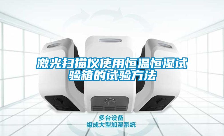 激光掃描儀使用恒溫恒濕試驗(yàn)箱的試驗(yàn)方法